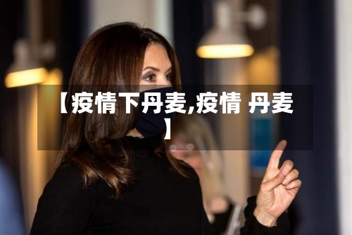 【疫情下丹麦,疫情 丹麦】