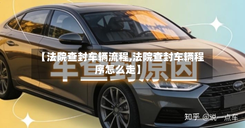【法院查封车辆流程,法院查封车辆程序怎么走】