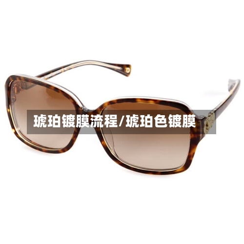 琥珀镀膜流程/琥珀色镀膜