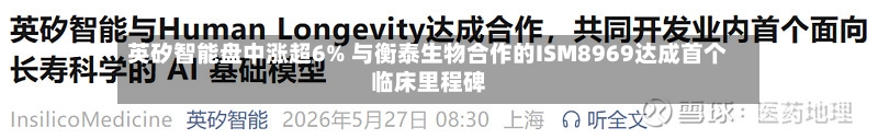 英矽智能盘中涨超6% 与衡泰生物合作的ISM8969达成首个临床里程碑-第1张图片