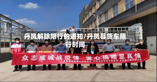 丹凤解除限行的通知/丹凤县货车限行时间