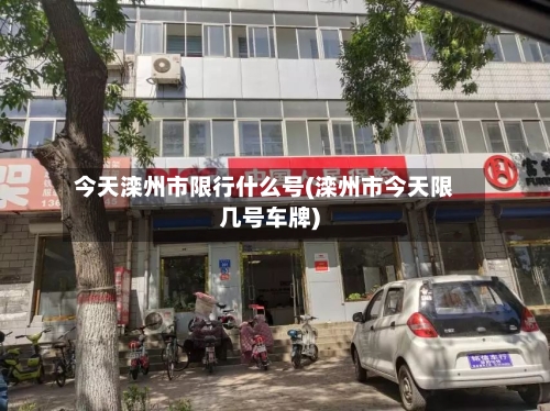 今天滦州市限行什么号(滦州市今天限几号车牌)