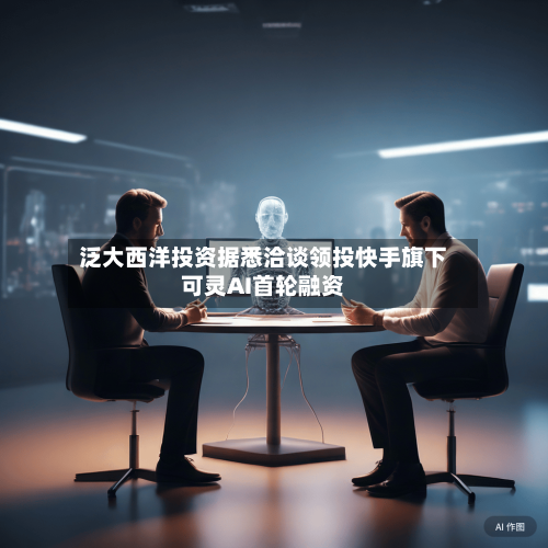泛大西洋投资据悉洽谈领投快手旗下可灵AI首轮融资