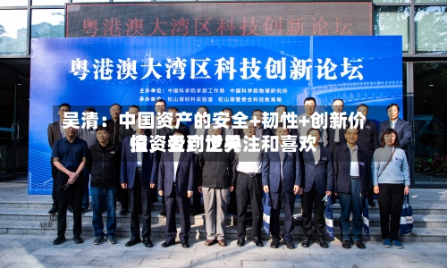 吴清：中国资产的安全+韧性+创新价值，受到世界投资者广泛关注和喜欢
