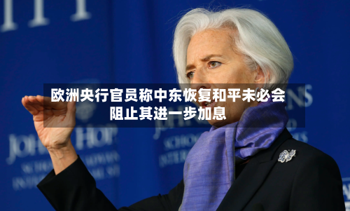 欧洲央行官员称中东恢复和平未必会阻止其进一步加息