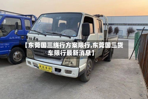 【东莞国三绕行方案限行,东莞国三货车限行最新消息】