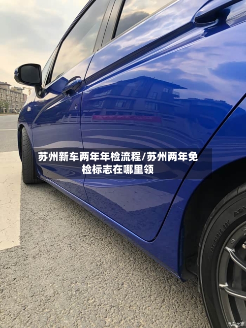 苏州新车两年年检流程/苏州两年免检标志在哪里领