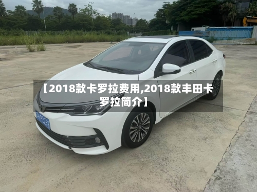 【2018款卡罗拉费用,2018款丰田卡罗拉简介】