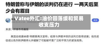 Vatee外汇:油价回落缓和贸易收支压力-第1张图片