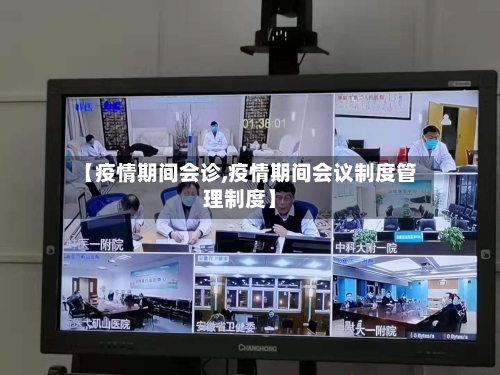 【疫情期间会诊,疫情期间会议制度管理制度】