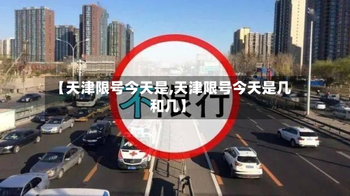 【天津限号今天是,天津限号今天是几和几】
