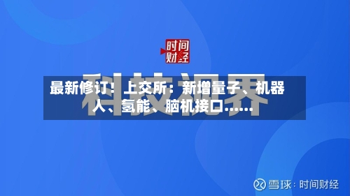 最新修订！上交所：新增量子、机器人、氢能、脑机接口......