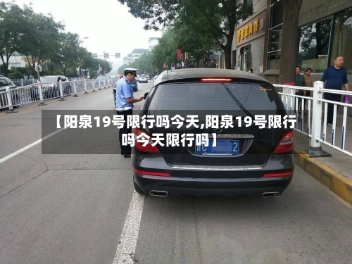 【阳泉19号限行吗今天,阳泉19号限行吗今天限行吗】