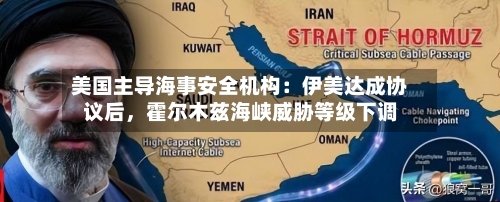 美国主导海事安全机构：伊美达成协议后，霍尔木兹海峡威胁等级下调