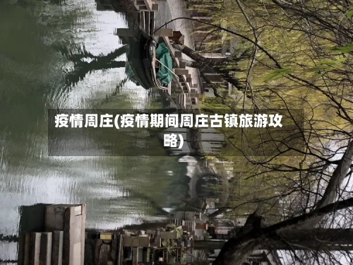 疫情周庄(疫情期间周庄古镇旅游攻略)