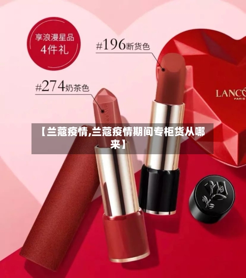 【兰蔻疫情,兰蔻疫情期间专柜货从哪来】