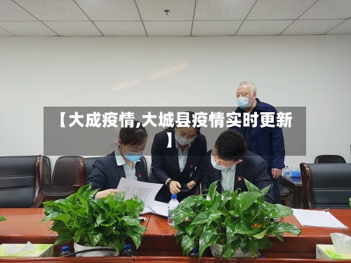 【大成疫情,大城县疫情实时更新】