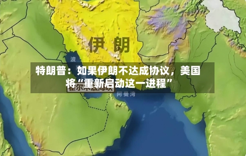 特朗普：如果伊朗不达成协议，美国将“重新启动这一进程”