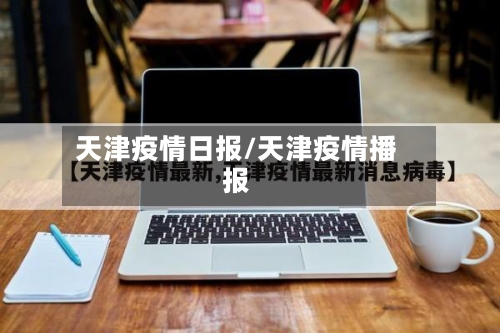 天津疫情日报/天津疫情播报