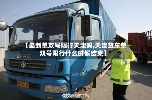 【最新单双号限行天津吗,天津货车单双号限行什么时候结束】