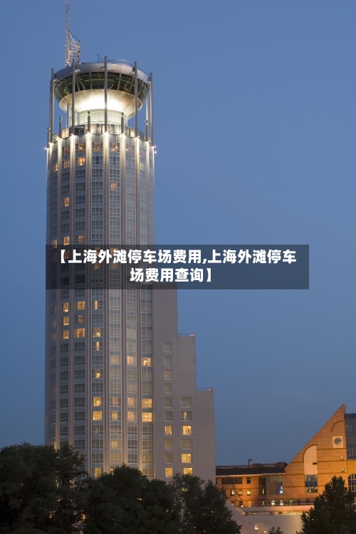 【上海外滩停车场费用,上海外滩停车场费用查询】