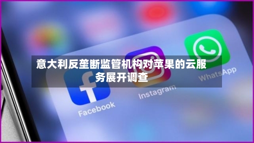 意大利反垄断监管机构对苹果的云服务展开调查