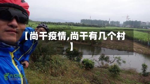 【尚干疫情,尚干有几个村】