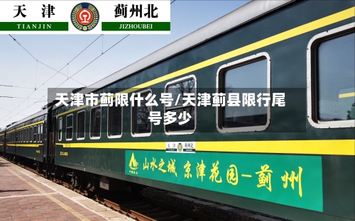 天津市蓟限什么号/天津蓟县限行尾号多少