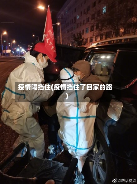 疫情隔挡住(疫情挡住了回家的路)