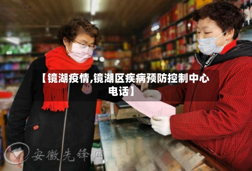 【镜湖疫情,镜湖区疾病预防控制中心电话】