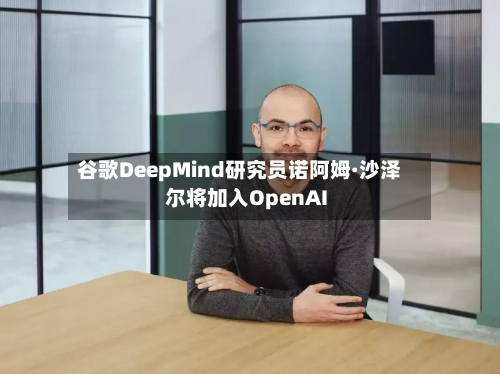 谷歌DeepMind研究员诺阿姆·沙泽尔将加入OpenAI