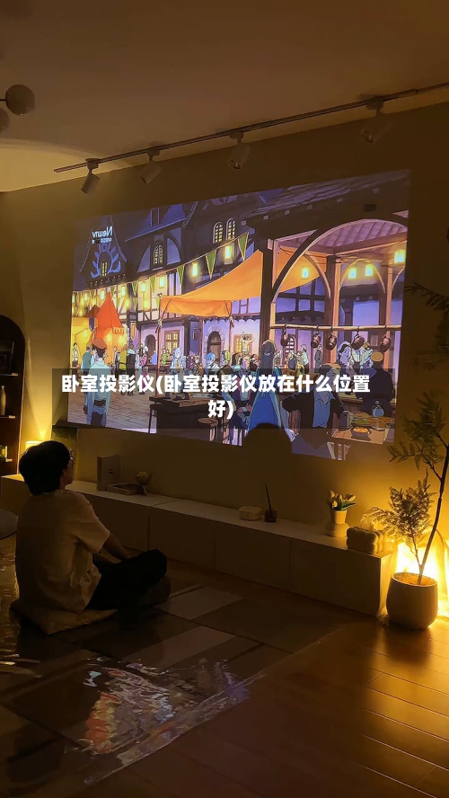 卧室投影仪(卧室投影仪放在什么位置好)