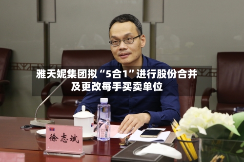 雅天妮集团拟“5合1	”进行股份合并及更改每手买卖单位-第1张图片