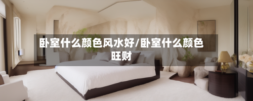 卧室什么颜色风水好/卧室什么颜色旺财