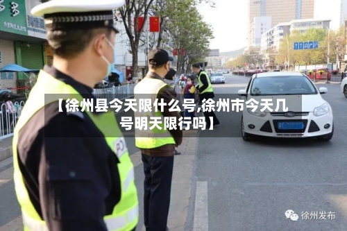 【徐州县今天限什么号,徐州市今天几号明天限行吗】
