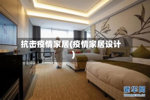 抗击疫情家居(疫情家居设计)
