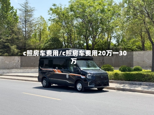 c照房车费用/c照房车费用20万一30万