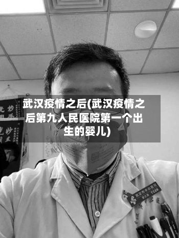 武汉疫情之后(武汉疫情之后第九人民医院第一个出生的婴儿)