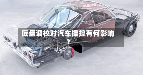 底盘调校对汽车操控有何影响？