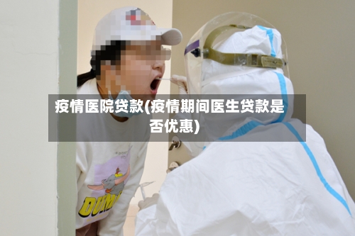 疫情医院贷款(疫情期间医生贷款是否优惠)