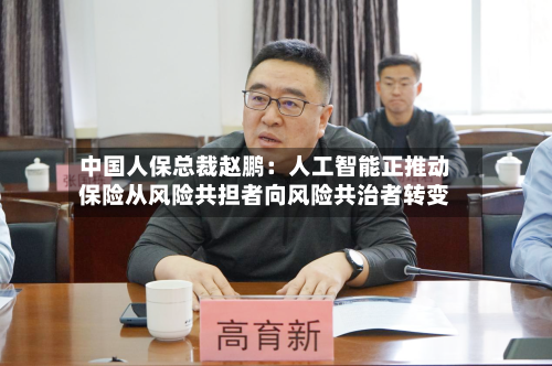 中国人保总裁赵鹏：人工智能正推动保险从风险共担者向风险共治者转变