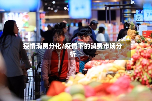 疫情消费分化/疫情下的消费市场分析