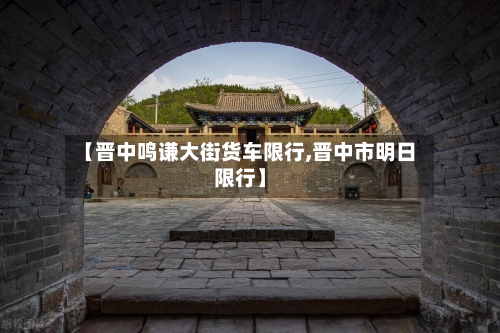 【晋中鸣谦大街货车限行,晋中市明日限行】