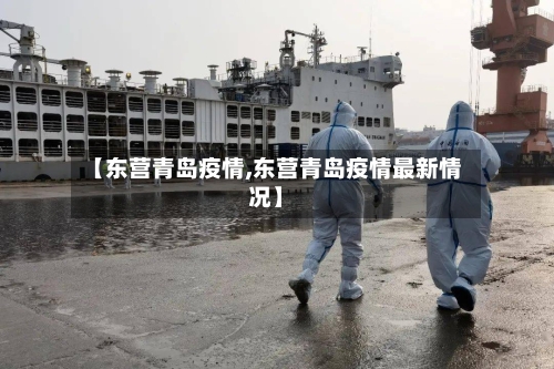 【东营青岛疫情,东营青岛疫情最新情况】