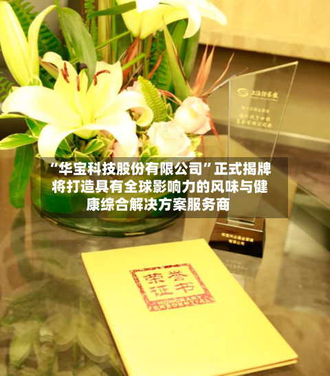 “华宝科技股份有限公司	”正式揭牌 将打造具有全球影响力的风味与健康综合解决方案服务商-第1张图片
