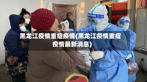 黑龙江疫情重症疫情(黑龙江疫情重症疫情最新消息)