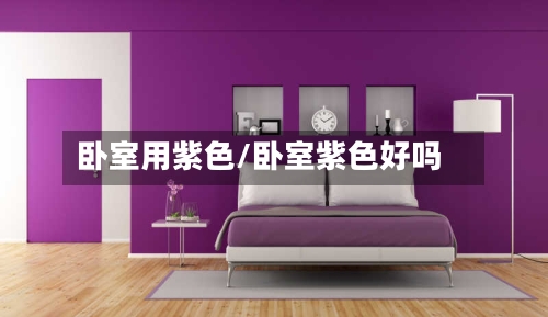 卧室用紫色/卧室紫色好吗