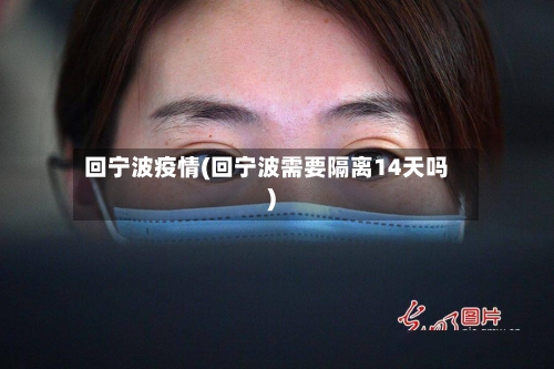 回宁波疫情(回宁波需要隔离14天吗)