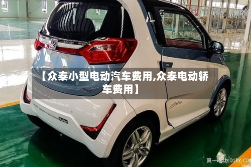 【众泰小型电动汽车费用,众泰电动轿车费用】