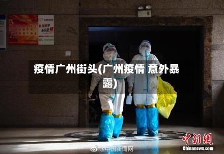 疫情广州街头(广州疫情 意外暴露)